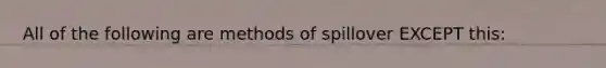 All of the following are methods of spillover EXCEPT this: