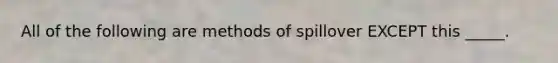 All of the following are methods of spillover EXCEPT this _____.