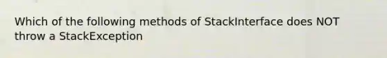 Which of the following methods of StackInterface does NOT throw a StackException