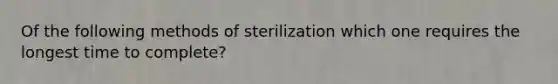 Of the following methods of sterilization which one requires the longest time to complete?