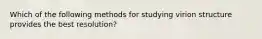 Which of the following methods for studying virion structure provides the best resolution?