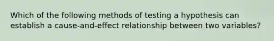 Which of the following methods of testing a hypothesis can establish a cause-and-effect relationship between two variables?