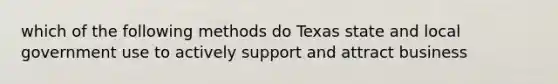 which of the following methods do Texas state and local government use to actively support and attract business