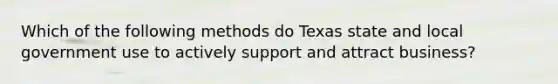 Which of the following methods do Texas state and local government use to actively support and attract business?