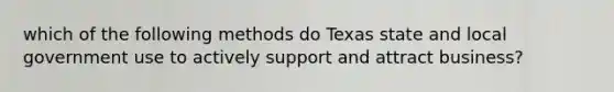 which of the following methods do Texas state and local government use to actively support and attract business?