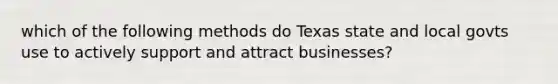 which of the following methods do Texas state and local govts use to actively support and attract businesses?