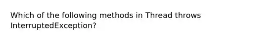 Which of the following methods in Thread throws InterruptedException?