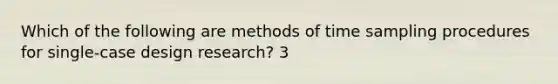 Which of the following are methods of time sampling procedures for single-case design research? 3