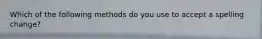 Which of the following methods do you use to accept a spelling change?