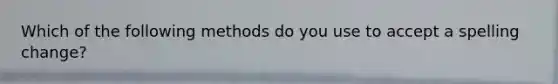 Which of the following methods do you use to accept a spelling change?