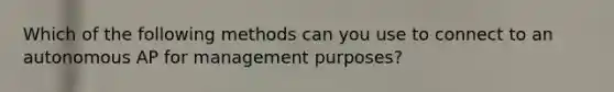 Which of the following methods can you use to connect to an autonomous AP for management purposes?