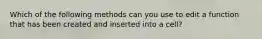 Which of the following methods can you use to edit a function that has been created and inserted into a cell?