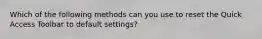 Which of the following methods can you use to reset the Quick Access Toolbar to default settings?