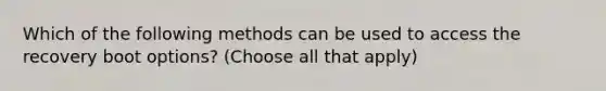 Which of the following methods can be used to access the recovery boot options? (Choose all that apply)