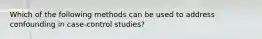 Which of the following methods can be used to address confounding in case-control studies?