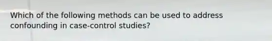 Which of the following methods can be used to address confounding in case-control studies?