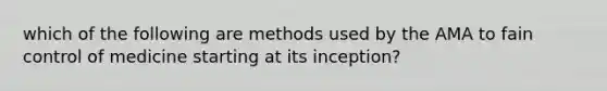 which of the following are methods used by the AMA to fain control of medicine starting at its inception?