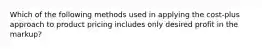 Which of the following methods used in applying the cost-plus approach to product pricing includes only desired profit in the markup?