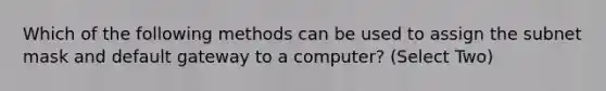 Which of the following methods can be used to assign the subnet mask and default gateway to a computer? (Select Two)