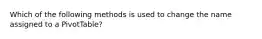 Which of the following methods is used to change the name assigned to a PivotTable?