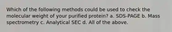 Which of the following methods could be used to check the molecular weight of your purified protein? a. SDS-PAGE b. Mass spectrometry c. Analytical SEC d. All of the above.