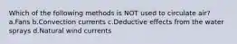 Which of the following methods is NOT used to circulate air? a.Fans b.Convection currents c.Deductive effects from the water sprays d.Natural wind currents