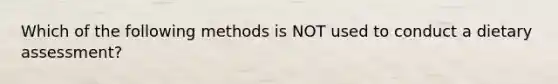 Which of the following methods is NOT used to conduct a dietary assessment?