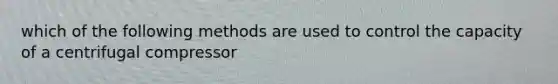 which of the following methods are used to control the capacity of a centrifugal compressor