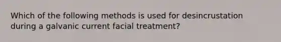 Which of the following methods is used for desincrustation during a galvanic current facial treatment?