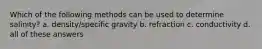 Which of the following methods can be used to determine salinity? a. density/specific gravity b. refraction c. conductivity d. all of these answers