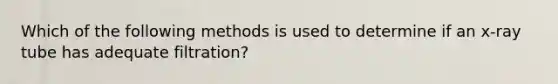 Which of the following methods is used to determine if an x-ray tube has adequate filtration?