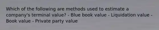 Which of the following are methods used to estimate a company's terminal value? - Blue book value - Liquidation value - Book value - Private party value