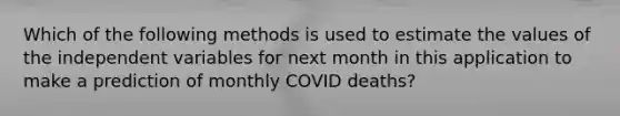 Which of the following methods is used to estimate the values of the independent variables for next month in this application to make a prediction of monthly COVID deaths?