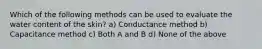 Which of the following methods can be used to evaluate the water content of the skin? a) Conductance method b) Capacitance method c) Both A and B d) None of the above