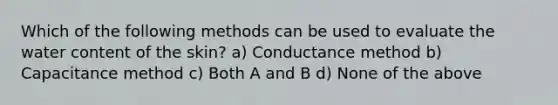 Which of the following methods can be used to evaluate the water content of the skin? a) Conductance method b) Capacitance method c) Both A and B d) None of the above