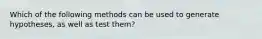 Which of the following methods can be used to generate hypotheses, as well as test them?