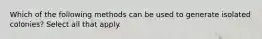 Which of the following methods can be used to generate isolated colonies? Select all that apply.