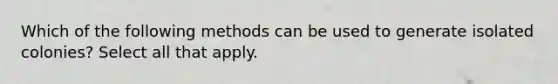 Which of the following methods can be used to generate isolated colonies? Select all that apply.