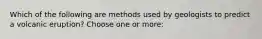 Which of the following are methods used by geologists to predict a volcanic eruption? Choose one or more: