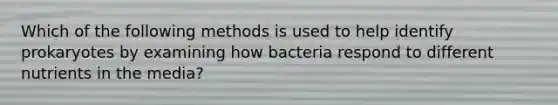 Which of the following methods is used to help identify prokaryotes by examining how bacteria respond to different nutrients in the media?