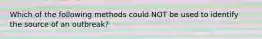 Which of the following methods could NOT be used to identify the source of an outbreak?