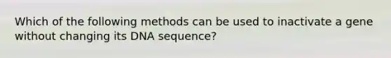 Which of the following methods can be used to inactivate a gene without changing its DNA sequence?