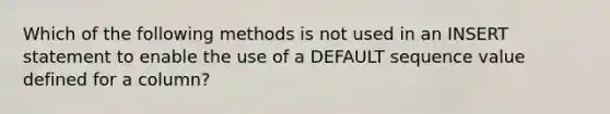 Which of the following methods is not used in an INSERT statement to enable the use of a DEFAULT sequence value defined for a column?