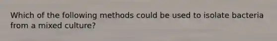 Which of the following methods could be used to isolate bacteria from a mixed culture?