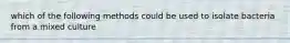 which of the following methods could be used to isolate bacteria from a mixed culture