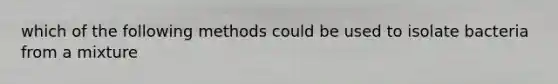 which of the following methods could be used to isolate bacteria from a mixture