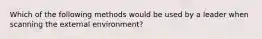 Which of the following methods would be used by a leader when scanning the external environment?