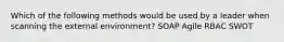 Which of the following methods would be used by a leader when scanning the external environment? SOAP Agile RBAC SWOT