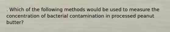 . Which of the following methods would be used to measure the concentration of bacterial contamination in processed peanut butter?