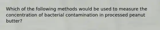 Which of the following methods would be used to measure the concentration of bacterial contamination in processed peanut butter?